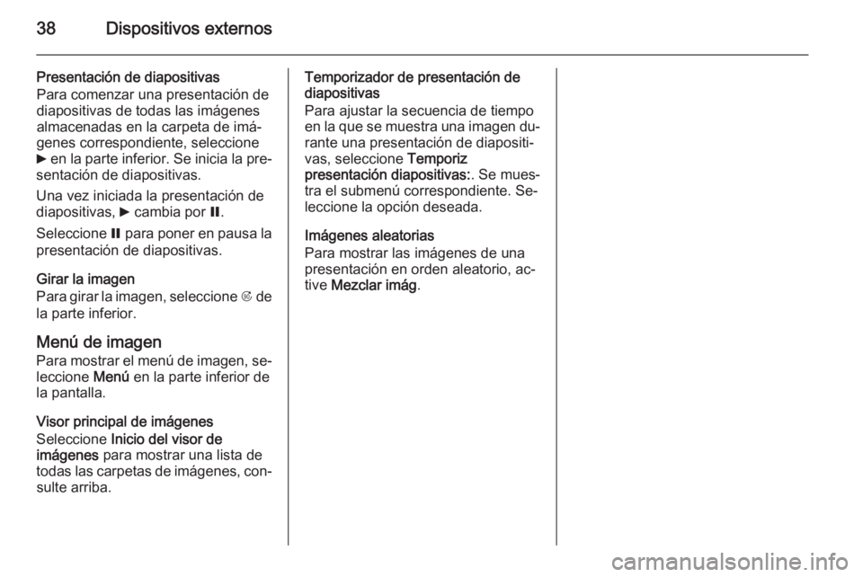 OPEL MOKKA 2015.5  Manual de infoentretenimiento (in Spanish) 38Dispositivos externos
Presentación de diapositivas
Para comenzar una presentación de
diapositivas de todas las imágenes
almacenadas en la carpeta de imá‐
genes correspondiente, seleccione
6  e