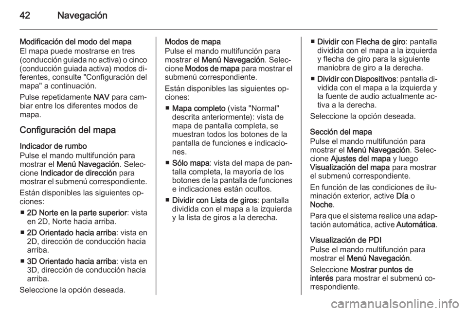 OPEL MOKKA 2015.5 Manual de infoentretenimiento (in Spanish) 42Navegación
Modificación del modo del mapa
El mapa puede mostrarse en tres
(conducción guiada no activa) o cinco
(conducción guiada activa) modos di‐ ferentes, consulte "Configuración del
OPEL MOKKA 2015.5 Manual de infoentretenimiento (in Spanish) 42Navegación
Modificación del modo del mapa
El mapa puede mostrarse en tres
(conducción guiada no activa) o cinco
(conducción guiada activa) modos di‐ ferentes, consulte "Configuración del