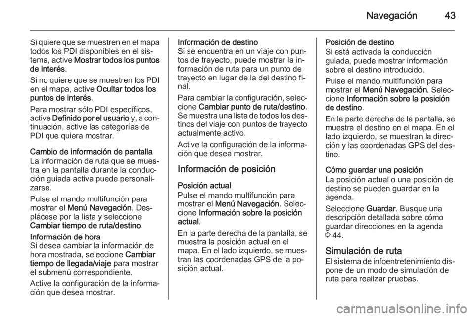 OPEL MOKKA 2015.5 Manual de infoentretenimiento (in Spanish) Navegación43
Si quiere que se muestren en el mapa
todos los PDI disponibles en el sis‐
tema, active Mostrar todos los puntos
de interés .
Si no quiere que se muestren los PDI
en el mapa, active OPEL MOKKA 2015.5 Manual de infoentretenimiento (in Spanish) Navegación43
Si quiere que se muestren en el mapa
todos los PDI disponibles en el sis‐
tema, active Mostrar todos los puntos
de interés .
Si no quiere que se muestren los PDI
en el mapa, active