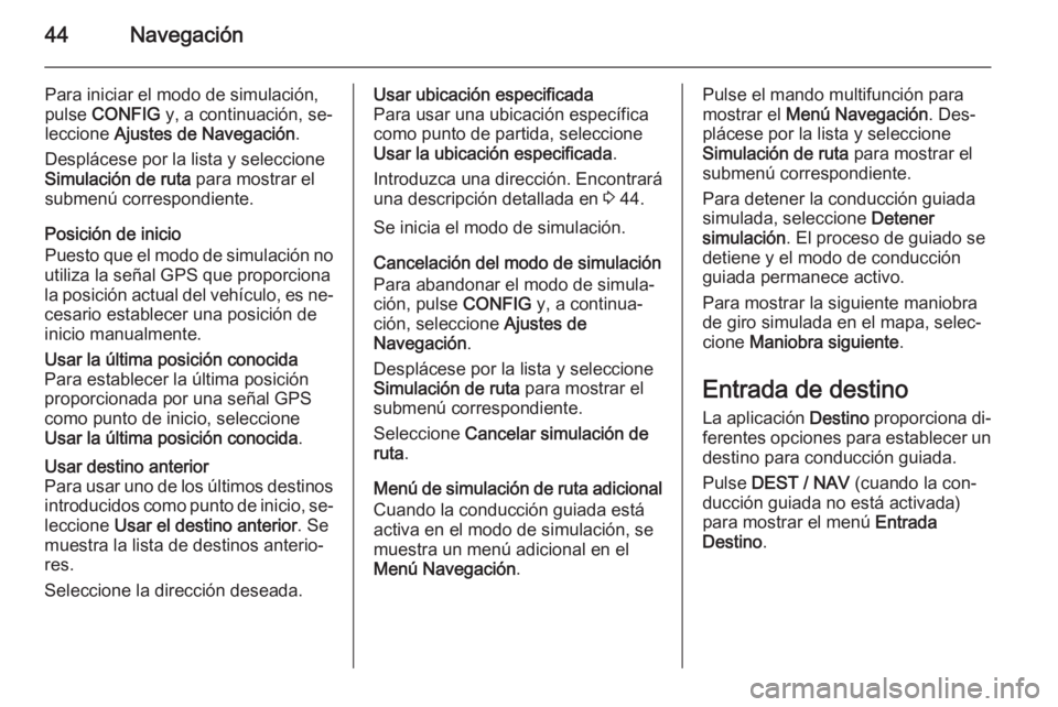 OPEL MOKKA 2015.5 Manual de infoentretenimiento (in Spanish) 44Navegación
Para iniciar el modo de simulación,
pulse CONFIG y, a continuación, se‐
leccione Ajustes de Navegación .
Desplácese por la lista y seleccione
Simulación de ruta para mostrar e OPEL MOKKA 2015.5 Manual de infoentretenimiento (in Spanish) 44Navegación
Para iniciar el modo de simulación,
pulse CONFIG y, a continuación, se‐
leccione Ajustes de Navegación .
Desplácese por la lista y seleccione
Simulación de ruta para mostrar e