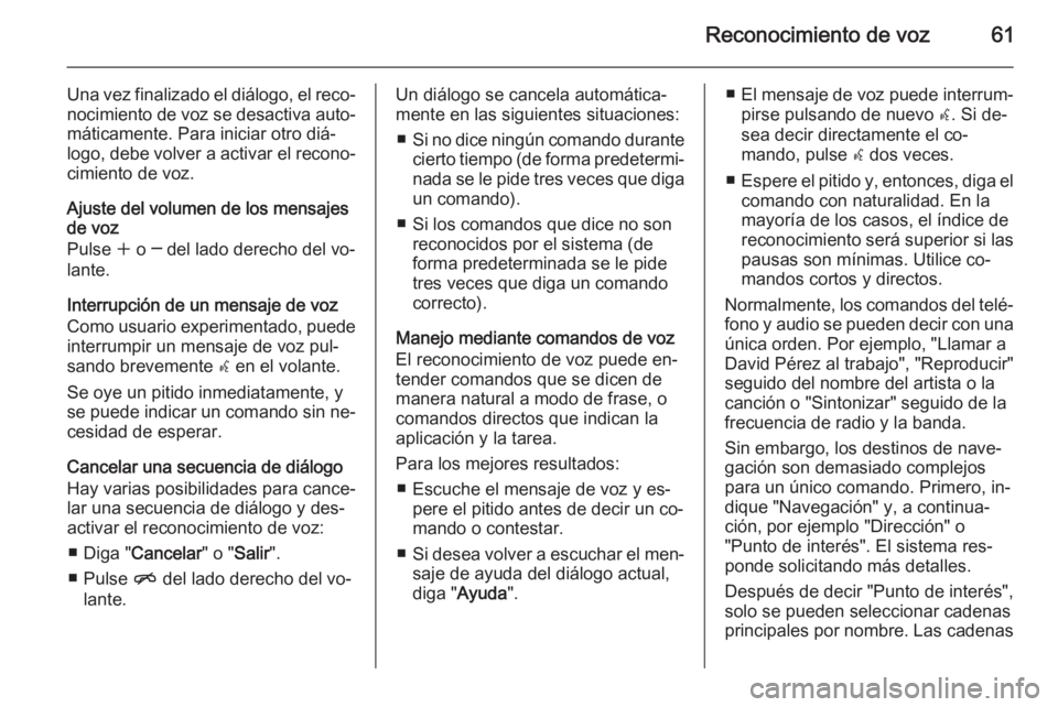 OPEL MOKKA 2015.5 Manual de infoentretenimiento (in Spanish) Reconocimiento de voz61
Una vez finalizado el diálogo, el reco‐nocimiento de voz se desactiva auto‐
máticamente. Para iniciar otro diá‐
logo, debe volver a activar el recono‐
cimiento de vo OPEL MOKKA 2015.5 Manual de infoentretenimiento (in Spanish) Reconocimiento de voz61
Una vez finalizado el diálogo, el reco‐nocimiento de voz se desactiva auto‐
máticamente. Para iniciar otro diá‐
logo, debe volver a activar el recono‐
cimiento de vo