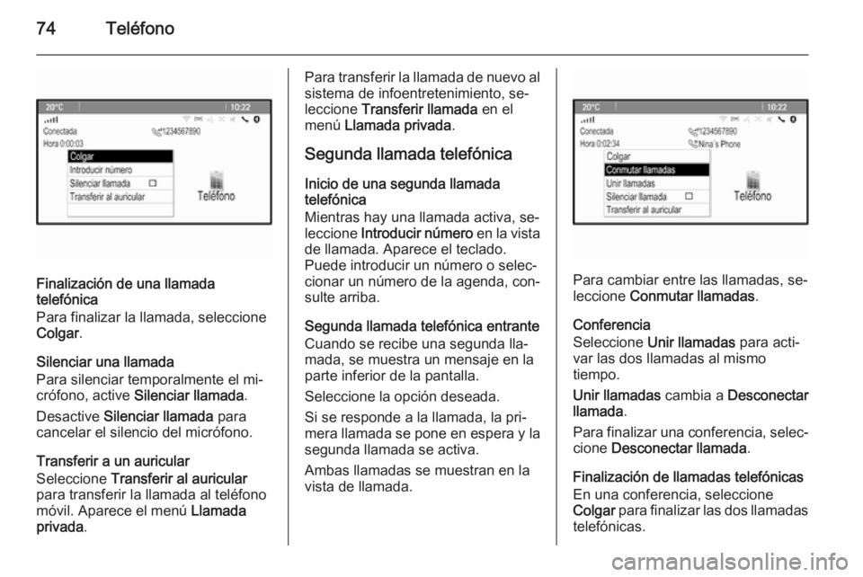 OPEL MOKKA 2015.5 Manual de infoentretenimiento (in Spanish) 74Teléfono
Finalización de una llamada
telefónica
Para finalizar la llamada, seleccione
Colgar .
Silenciar una llamada
Para silenciar temporalmente el mi‐
crófono, active Silenciar llamada .
De OPEL MOKKA 2015.5 Manual de infoentretenimiento (in Spanish) 74Teléfono
Finalización de una llamada
telefónica
Para finalizar la llamada, seleccione
Colgar .
Silenciar una llamada
Para silenciar temporalmente el mi‐
crófono, active Silenciar llamada .
De