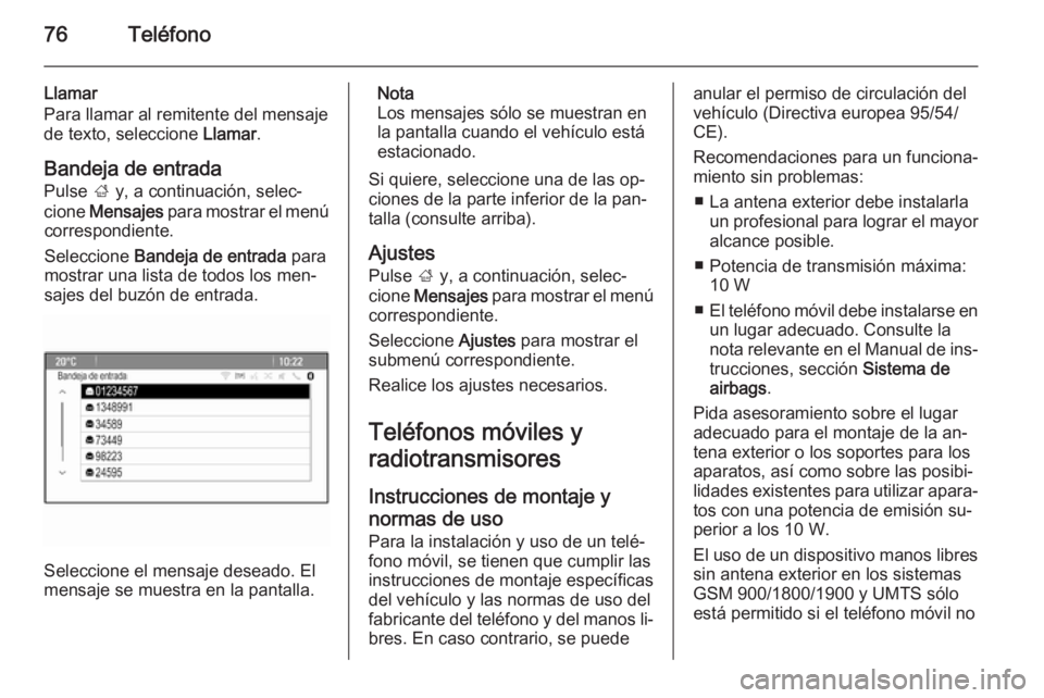 OPEL MOKKA 2015.5 Manual de infoentretenimiento (in Spanish) 76Teléfono
Llamar
Para llamar al remitente del mensaje
de texto, seleccione Llamar.
Bandeja de entrada
Pulse ; y, a continuación, selec‐
cione Mensajes para mostrar el menú
correspondiente.
S OPEL MOKKA 2015.5 Manual de infoentretenimiento (in Spanish) 76Teléfono
Llamar
Para llamar al remitente del mensaje
de texto, seleccione Llamar.
Bandeja de entrada
Pulse ; y, a continuación, selec‐
cione Mensajes para mostrar el menú
correspondiente.
S