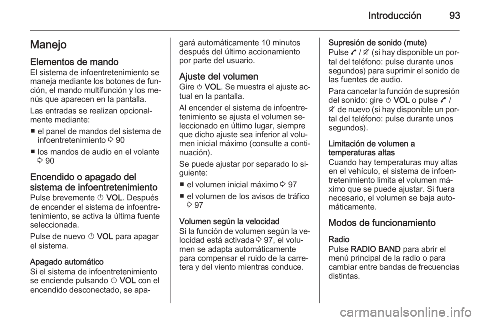 OPEL MOKKA 2015.5 Manual de infoentretenimiento (in Spanish) Introducción93Manejo
Elementos de mando El sistema de infoentretenimiento se
maneja mediante los botones de fun‐
ción, el mando multifunción y los me‐ nús que aparecen en la pantalla.
Las entr OPEL MOKKA 2015.5 Manual de infoentretenimiento (in Spanish) Introducción93Manejo
Elementos de mando El sistema de infoentretenimiento se
maneja mediante los botones de fun‐
ción, el mando multifunción y los me‐ nús que aparecen en la pantalla.
Las entr