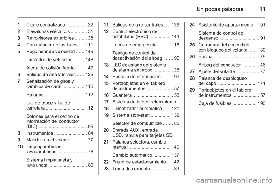 OPEL MOKKA 2015.5  Manual de Instrucciones (in Spanish) En pocas palabras11
1Cierre centralizado ................22
2 Elevalunas eléctricos ............31
3 Retrovisores exteriores .........28
4 Conmutador de las luces ....111
5 Regulador de velocidad ...
