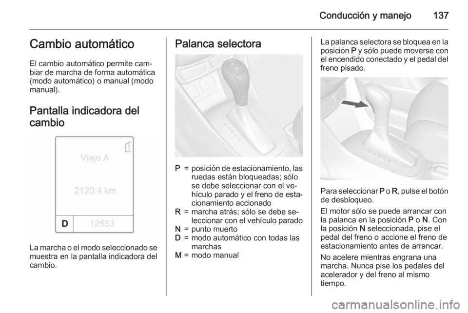 OPEL MOKKA 2015.5 Manual de Instrucciones (in Spanish) Conducción y manejo137Cambio automático
El cambio automático permite cam‐
biar de marcha de forma automática
(modo automático) o manual (modo
manual).
Pantalla indicadora del
cambio
La marcha o OPEL MOKKA 2015.5 Manual de Instrucciones (in Spanish) Conducción y manejo137Cambio automático
El cambio automático permite cam‐
biar de marcha de forma automática
(modo automático) o manual (modo
manual).
Pantalla indicadora del
cambio
La marcha o