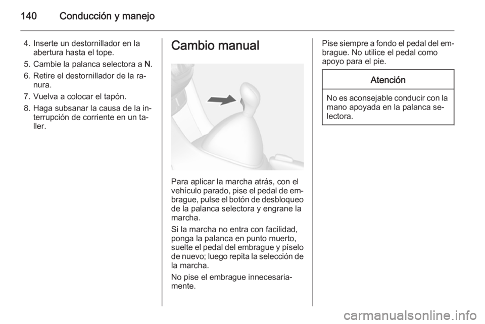 OPEL MOKKA 2015.5 Manual de Instrucciones (in Spanish) 140Conducción y manejo
4. Inserte un destornillador en laabertura hasta el tope.
5. Cambie la palanca selectora a N.
6. Retire el destornillador de la ra‐ nura.
7. Vuelva a colocar el tapón.
8. H OPEL MOKKA 2015.5 Manual de Instrucciones (in Spanish) 140Conducción y manejo
4. Inserte un destornillador en laabertura hasta el tope.
5. Cambie la palanca selectora a N.
6. Retire el destornillador de la ra‐ nura.
7. Vuelva a colocar el tapón.
8. H