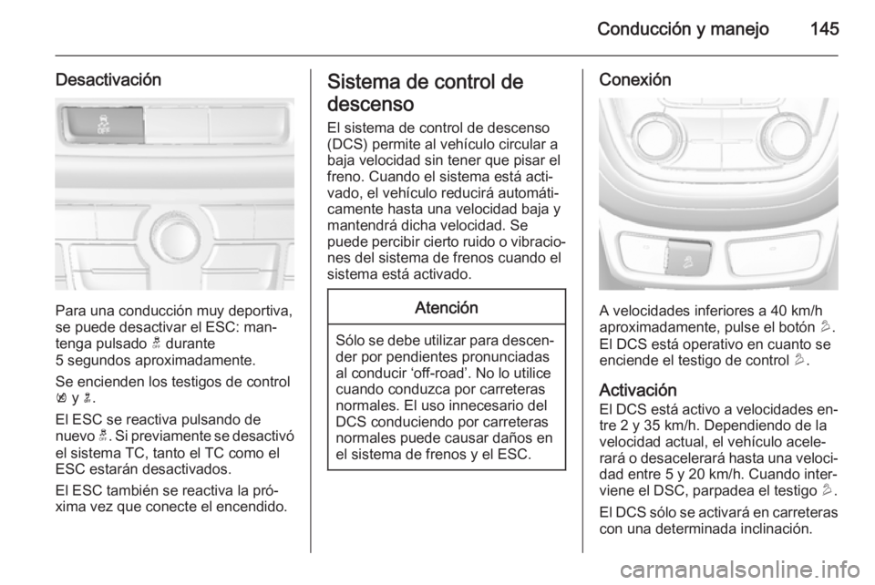 OPEL MOKKA 2015.5 Manual de Instrucciones (in Spanish) Conducción y manejo145
Desactivación
Para una conducción muy deportiva,
se puede desactivar el ESC: man‐ tenga pulsado t durante
5 segundos aproximadamente.
Se encienden los testigos de control
OPEL MOKKA 2015.5 Manual de Instrucciones (in Spanish) Conducción y manejo145
Desactivación
Para una conducción muy deportiva,
se puede desactivar el ESC: man‐ tenga pulsado t durante
5 segundos aproximadamente.
Se encienden los testigos de control