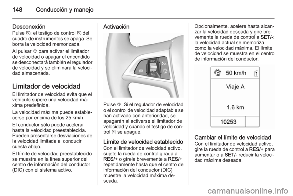 OPEL MOKKA 2015.5 Manual de Instrucciones (in Spanish) 148Conducción y manejo
DesconexiónPulse m: el testigo de control m del
cuadro de instrumentos se apaga. Se
borra la velocidad memorizada.
Al pulsar L para activar el limitador
de velocidad o apag OPEL MOKKA 2015.5 Manual de Instrucciones (in Spanish) 148Conducción y manejo
DesconexiónPulse m: el testigo de control m del
cuadro de instrumentos se apaga. Se
borra la velocidad memorizada.
Al pulsar L para activar el limitador
de velocidad o apag