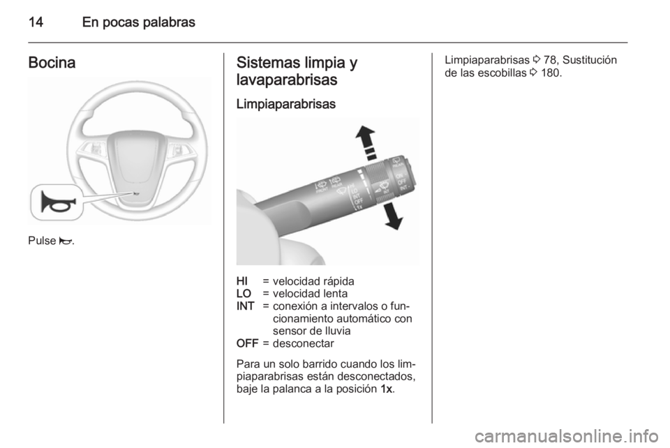 OPEL MOKKA 2015.5  Manual de Instrucciones (in Spanish) 14En pocas palabrasBocina
Pulse j.
Sistemas limpia y
lavaparabrisas
LimpiaparabrisasHI=velocidad rápidaLO=velocidad lentaINT=conexión a intervalos o fun‐
cionamiento automático con
sensor de lluv