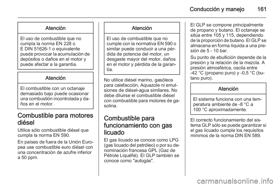 OPEL MOKKA 2015.5 Manual de Instrucciones (in Spanish) Conducción y manejo161Atención
El uso de combustible que no
cumpla la norma EN 228 o
E DIN 51626-1 o equivalente
puede provocar la acumulación de depósitos o daños en el motor y
puede afectar a l OPEL MOKKA 2015.5 Manual de Instrucciones (in Spanish) Conducción y manejo161Atención
El uso de combustible que no
cumpla la norma EN 228 o
E DIN 51626-1 o equivalente
puede provocar la acumulación de depósitos o daños en el motor y
puede afectar a l