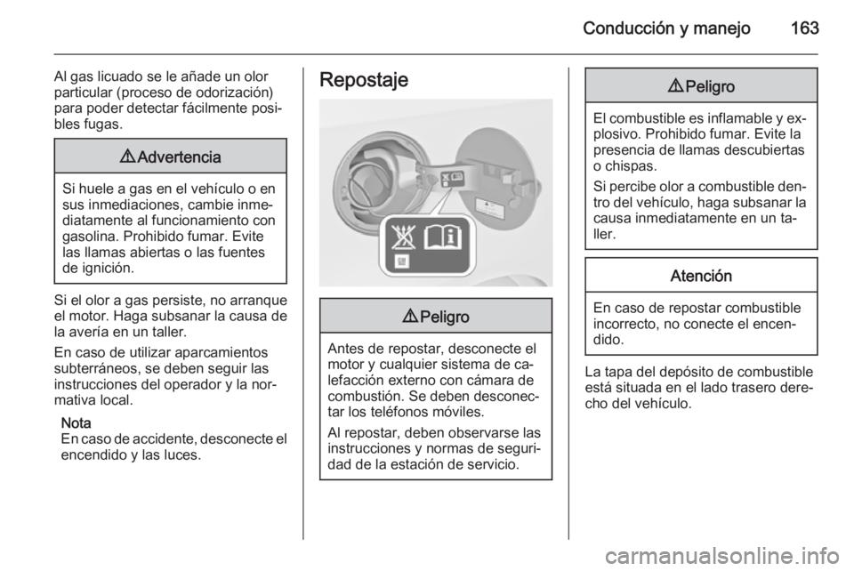 OPEL MOKKA 2015.5 Manual de Instrucciones (in Spanish) Conducción y manejo163
Al gas licuado se le añade un olor
particular (proceso de odorización) para poder detectar fácilmente posi‐
bles fugas.9 Advertencia
Si huele a gas en el vehículo o en
su OPEL MOKKA 2015.5 Manual de Instrucciones (in Spanish) Conducción y manejo163
Al gas licuado se le añade un olor
particular (proceso de odorización) para poder detectar fácilmente posi‐
bles fugas.9 Advertencia
Si huele a gas en el vehículo o en
su