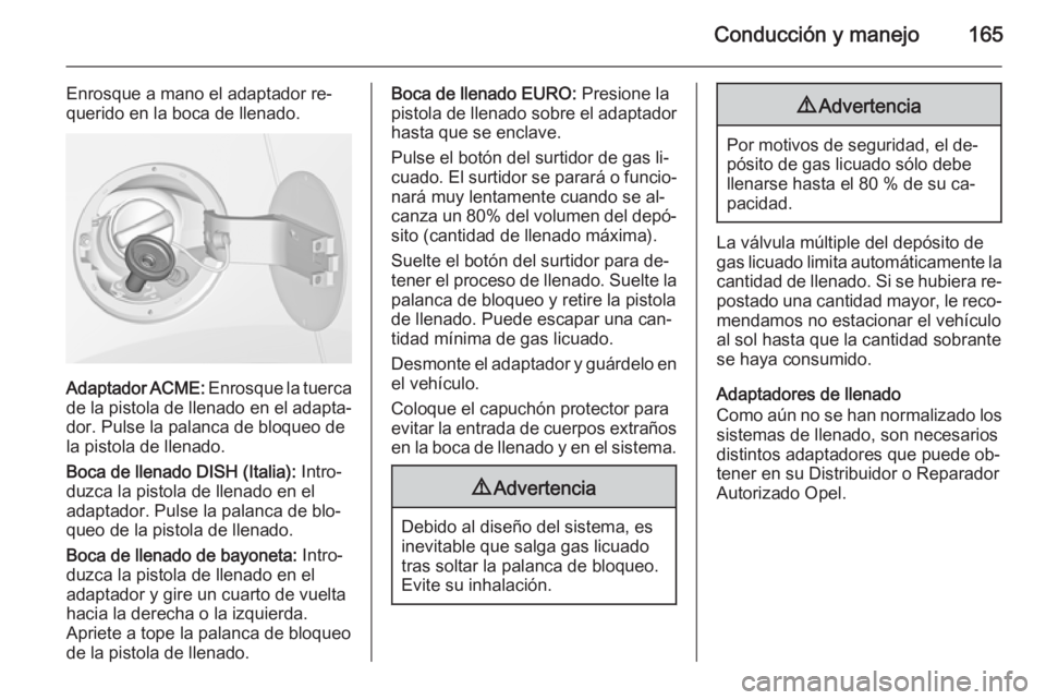 OPEL MOKKA 2015.5 Manual de Instrucciones (in Spanish) Conducción y manejo165
Enrosque a mano el adaptador re‐
querido en la boca de llenado.
Adaptador ACME: Enrosque la tuerca
de la pistola de llenado en el adapta‐ dor. Pulse la palanca de bloqueo OPEL MOKKA 2015.5 Manual de Instrucciones (in Spanish) Conducción y manejo165
Enrosque a mano el adaptador re‐
querido en la boca de llenado.
Adaptador ACME: Enrosque la tuerca
de la pistola de llenado en el adapta‐ dor. Pulse la palanca de bloqueo