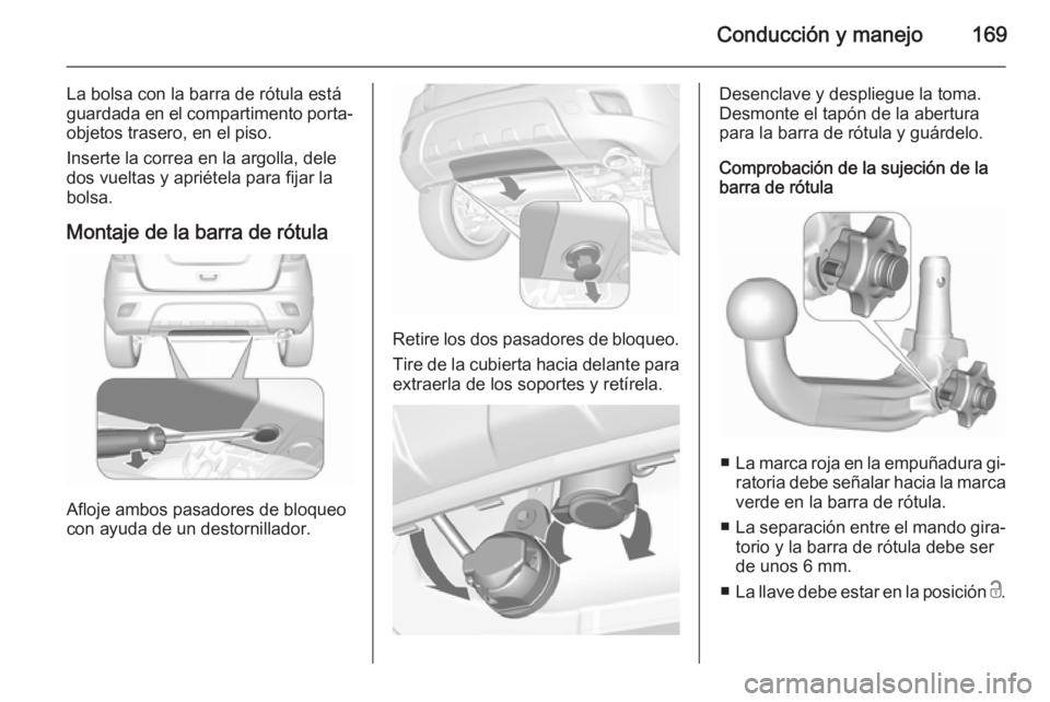 OPEL MOKKA 2015.5 Manual de Instrucciones (in Spanish) Conducción y manejo169
La bolsa con la barra de rótula está
guardada en el compartimento porta‐
objetos trasero, en el piso.
Inserte la correa en la argolla, dele
dos vueltas y apriétela para fi OPEL MOKKA 2015.5 Manual de Instrucciones (in Spanish) Conducción y manejo169
La bolsa con la barra de rótula está
guardada en el compartimento porta‐
objetos trasero, en el piso.
Inserte la correa en la argolla, dele
dos vueltas y apriétela para fi