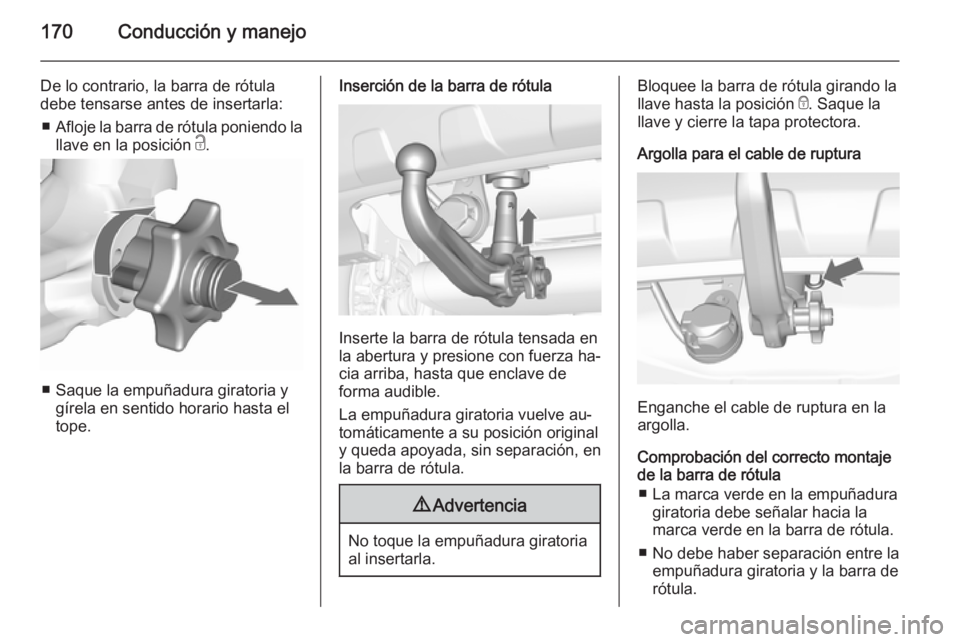 OPEL MOKKA 2015.5 Manual de Instrucciones (in Spanish) 170Conducción y manejo
De lo contrario, la barra de rótula
debe tensarse antes de insertarla:
■ Afloje la barra de rótula poniendo la
llave en la posición c.
■ Saque la empuñadura giratoria OPEL MOKKA 2015.5 Manual de Instrucciones (in Spanish) 170Conducción y manejo
De lo contrario, la barra de rótula
debe tensarse antes de insertarla:
■ Afloje la barra de rótula poniendo la
llave en la posición c.
■ Saque la empuñadura giratoria