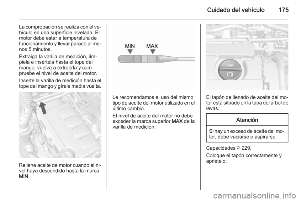 OPEL MOKKA 2015.5 Manual de Instrucciones (in Spanish) Cuidado del vehículo175
La comprobación se realiza con el ve‐
hículo en una superficie nivelada. El
motor debe estar a temperatura de
funcionamiento y llevar parado al me‐ nos 5 minutos.
Extrai OPEL MOKKA 2015.5 Manual de Instrucciones (in Spanish) Cuidado del vehículo175
La comprobación se realiza con el ve‐
hículo en una superficie nivelada. El
motor debe estar a temperatura de
funcionamiento y llevar parado al me‐ nos 5 minutos.
Extrai