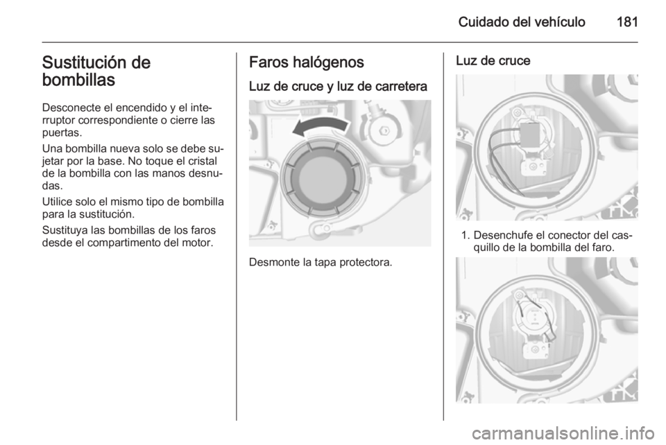 OPEL MOKKA 2015.5 Manual de Instrucciones (in Spanish) Cuidado del vehículo181Sustitución de
bombillas
Desconecte el encendido y el inte‐
rruptor correspondiente o cierre las
puertas.
Una bombilla nueva solo se debe su‐ jetar por la base. No toque e OPEL MOKKA 2015.5 Manual de Instrucciones (in Spanish) Cuidado del vehículo181Sustitución de
bombillas
Desconecte el encendido y el inte‐
rruptor correspondiente o cierre las
puertas.
Una bombilla nueva solo se debe su‐ jetar por la base. No toque e