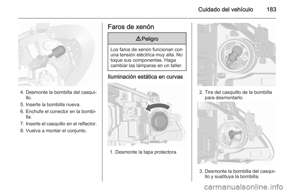 OPEL MOKKA 2015.5 Manual de Instrucciones (in Spanish) Cuidado del vehículo183
4. Desmonte la bombilla del casqui‐llo.
5. Inserte la bombilla nueva.
6. Enchufe el conector en la bombi‐ lla.
7. Inserte el casquillo en el reflector.
8. Vuelva a montar OPEL MOKKA 2015.5 Manual de Instrucciones (in Spanish) Cuidado del vehículo183
4. Desmonte la bombilla del casqui‐llo.
5. Inserte la bombilla nueva.
6. Enchufe el conector en la bombi‐ lla.
7. Inserte el casquillo en el reflector.
8. Vuelva a montar