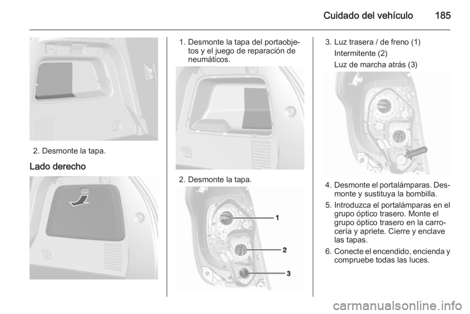 OPEL MOKKA 2015.5 Manual de Instrucciones (in Spanish) Cuidado del vehículo185
2. Desmonte la tapa.
Lado derecho
1. Desmonte la tapa del portaobje‐ tos y el juego de reparación de
neumáticos.
2. Desmonte la tapa.
3. Luz trasera / de freno (1)
Intermi OPEL MOKKA 2015.5 Manual de Instrucciones (in Spanish) Cuidado del vehículo185
2. Desmonte la tapa.
Lado derecho
1. Desmonte la tapa del portaobje‐ tos y el juego de reparación de
neumáticos.
2. Desmonte la tapa.
3. Luz trasera / de freno (1)
Intermi
