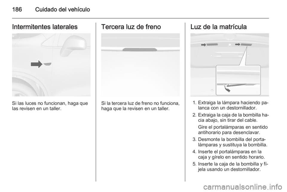 OPEL MOKKA 2015.5 Manual de Instrucciones (in Spanish) 186Cuidado del vehículoIntermitentes laterales
Si las luces no funcionan, haga que
las revisen en un taller.
Tercera luz de freno
Si la tercera luz de freno no funciona, haga que la revisen en un tal OPEL MOKKA 2015.5 Manual de Instrucciones (in Spanish) 186Cuidado del vehículoIntermitentes laterales
Si las luces no funcionan, haga que
las revisen en un taller.
Tercera luz de freno
Si la tercera luz de freno no funciona, haga que la revisen en un tal