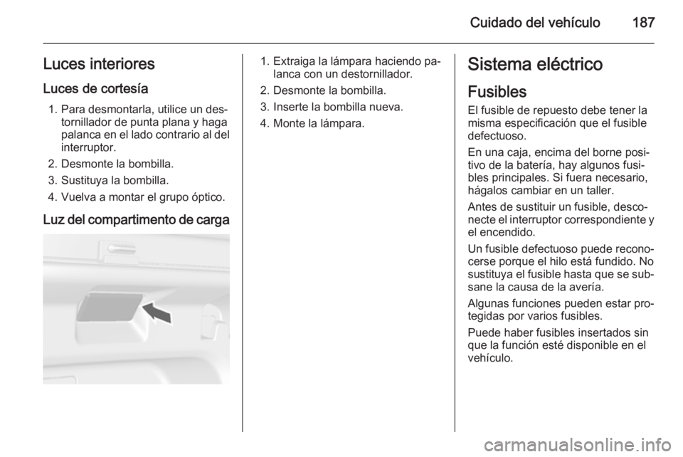 OPEL MOKKA 2015.5 Manual de Instrucciones (in Spanish) Cuidado del vehículo187Luces interioresLuces de cortesía 1. Para desmontarla, utilice un des‐ tornillador de punta plana y haga
palanca en el lado contrario al del
interruptor.
2. Desmonte la bomb OPEL MOKKA 2015.5 Manual de Instrucciones (in Spanish) Cuidado del vehículo187Luces interioresLuces de cortesía 1. Para desmontarla, utilice un des‐ tornillador de punta plana y haga
palanca en el lado contrario al del
interruptor.
2. Desmonte la bomb