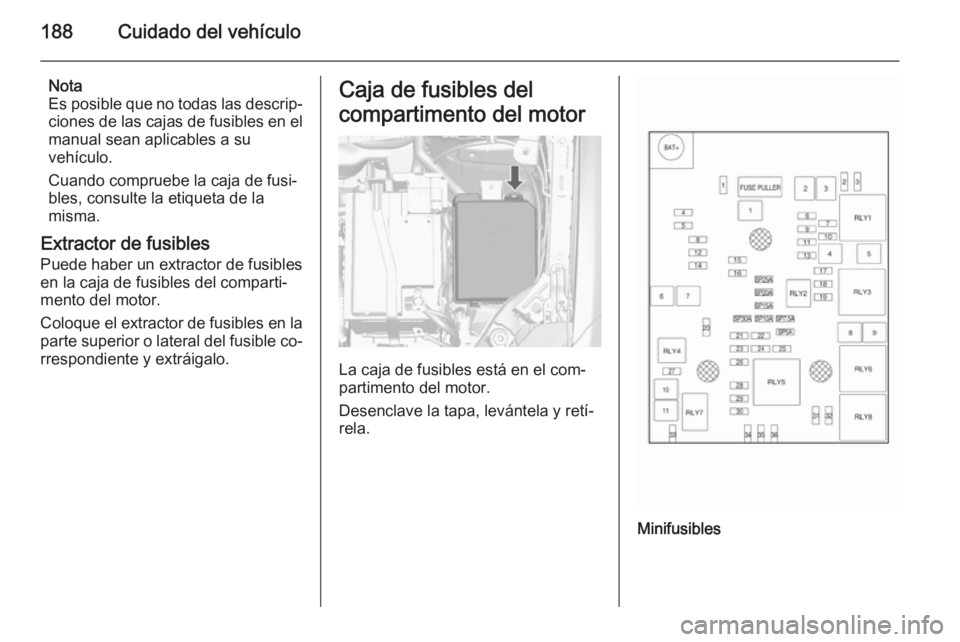 OPEL MOKKA 2015.5 Manual de Instrucciones (in Spanish) 188Cuidado del vehículo
Nota
Es posible que no todas las descrip‐
ciones de las cajas de fusibles en el
manual sean aplicables a su
vehículo.
Cuando compruebe la caja de fusi‐ bles, consulte la OPEL MOKKA 2015.5 Manual de Instrucciones (in Spanish) 188Cuidado del vehículo
Nota
Es posible que no todas las descrip‐
ciones de las cajas de fusibles en el
manual sean aplicables a su
vehículo.
Cuando compruebe la caja de fusi‐ bles, consulte la