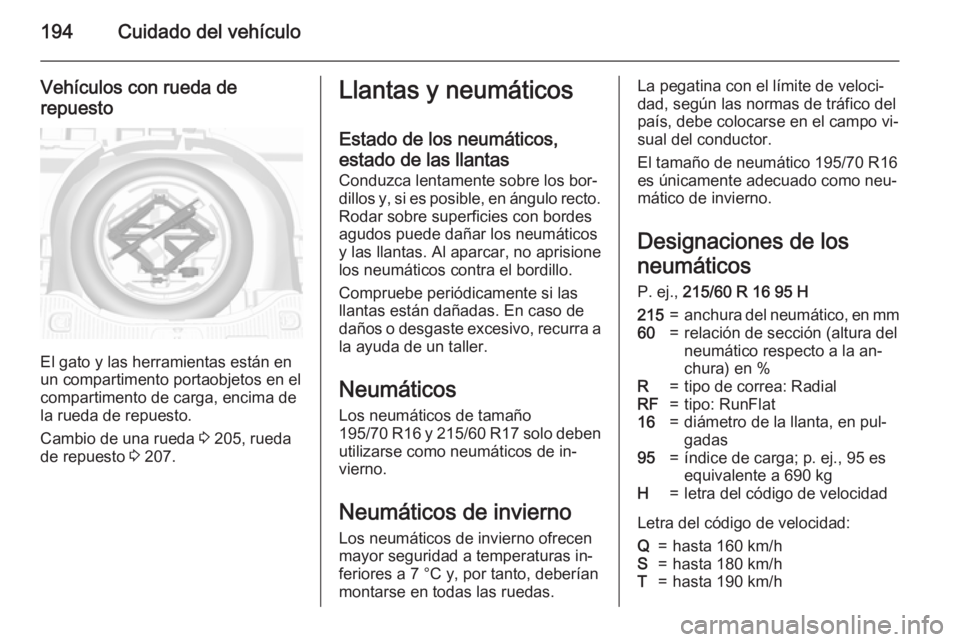 OPEL MOKKA 2015.5 Manual de Instrucciones (in Spanish) 194Cuidado del vehículo
Vehículos con rueda derepuesto
El gato y las herramientas están en
un compartimento portaobjetos en el
compartimento de carga, encima de la rueda de repuesto.
Cambio de una OPEL MOKKA 2015.5 Manual de Instrucciones (in Spanish) 194Cuidado del vehículo
Vehículos con rueda derepuesto
El gato y las herramientas están en
un compartimento portaobjetos en el
compartimento de carga, encima de la rueda de repuesto.
Cambio de una
