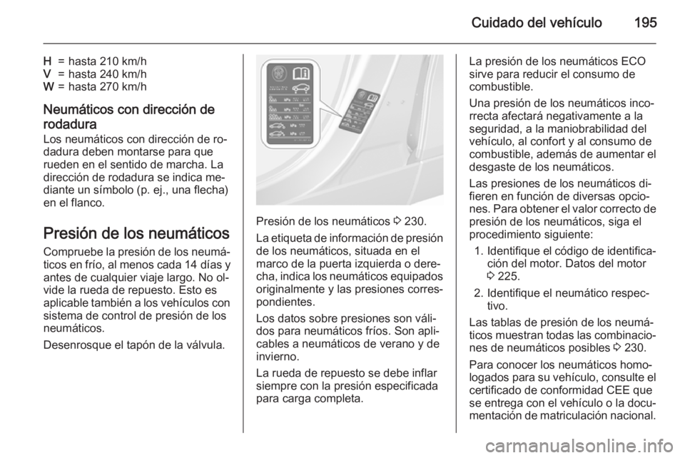 OPEL MOKKA 2015.5 Manual de Instrucciones (in Spanish) Cuidado del vehículo195
H=hasta 210 km/hV=hasta 240 km/hW=hasta 270 km/h
Neumáticos con dirección de
rodadura
Los neumáticos con dirección de ro‐
dadura deben montarse para que
rueden en el sen OPEL MOKKA 2015.5 Manual de Instrucciones (in Spanish) Cuidado del vehículo195
H=hasta 210 km/hV=hasta 240 km/hW=hasta 270 km/h
Neumáticos con dirección de
rodadura
Los neumáticos con dirección de ro‐
dadura deben montarse para que
rueden en el sen
