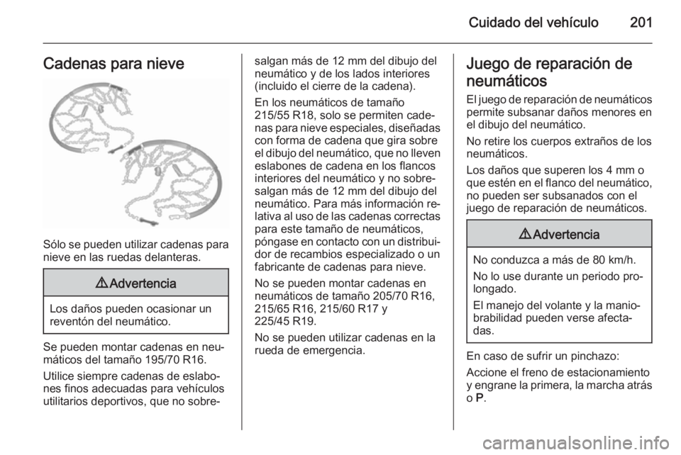 OPEL MOKKA 2015.5 Manual de Instrucciones (in Spanish) Cuidado del vehículo201Cadenas para nieve
Sólo se pueden utilizar cadenas paranieve en las ruedas delanteras.
9 Advertencia
Los daños pueden ocasionar un
reventón del neumático.
Se pueden montar OPEL MOKKA 2015.5 Manual de Instrucciones (in Spanish) Cuidado del vehículo201Cadenas para nieve
Sólo se pueden utilizar cadenas paranieve en las ruedas delanteras.
9 Advertencia
Los daños pueden ocasionar un
reventón del neumático.
Se pueden montar