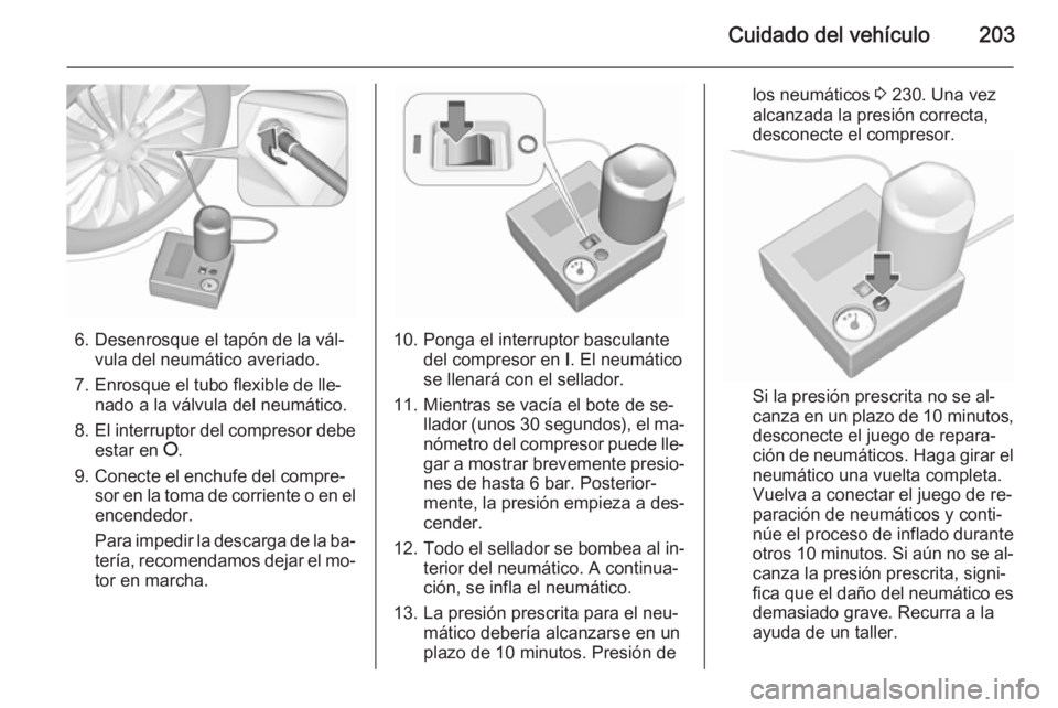 OPEL MOKKA 2015.5 Manual de Instrucciones (in Spanish) Cuidado del vehículo203
6. Desenrosque el tapón de la vál‐vula del neumático averiado.
7. Enrosque el tubo flexible de lle‐ nado a la válvula del neumático.
8. El interruptor del compresor d OPEL MOKKA 2015.5 Manual de Instrucciones (in Spanish) Cuidado del vehículo203
6. Desenrosque el tapón de la vál‐vula del neumático averiado.
7. Enrosque el tubo flexible de lle‐ nado a la válvula del neumático.
8. El interruptor del compresor d