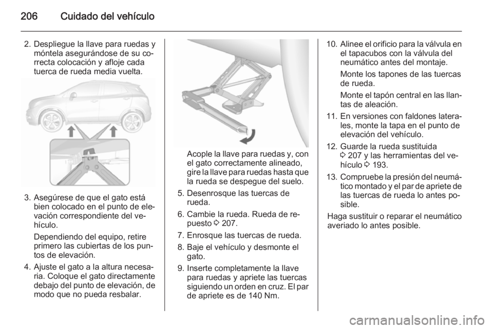 OPEL MOKKA 2015.5 Manual de Instrucciones (in Spanish) 206Cuidado del vehículo
2. Despliegue la llave para ruedas ymóntela asegurándose de su co‐
rrecta colocación y afloje cada
tuerca de rueda media vuelta.
3. Asegúrese de que el gato está bien c OPEL MOKKA 2015.5 Manual de Instrucciones (in Spanish) 206Cuidado del vehículo
2. Despliegue la llave para ruedas ymóntela asegurándose de su co‐
rrecta colocación y afloje cada
tuerca de rueda media vuelta.
3. Asegúrese de que el gato está bien c