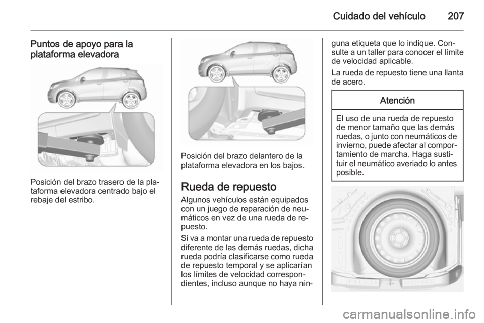 OPEL MOKKA 2015.5 Manual de Instrucciones (in Spanish) Cuidado del vehículo207
Puntos de apoyo para la
plataforma elevadora
Posición del brazo trasero de la pla‐
taforma elevadora centrado bajo el
rebaje del estribo.
Posición del brazo delantero de l OPEL MOKKA 2015.5 Manual de Instrucciones (in Spanish) Cuidado del vehículo207
Puntos de apoyo para la
plataforma elevadora
Posición del brazo trasero de la pla‐
taforma elevadora centrado bajo el
rebaje del estribo.
Posición del brazo delantero de l