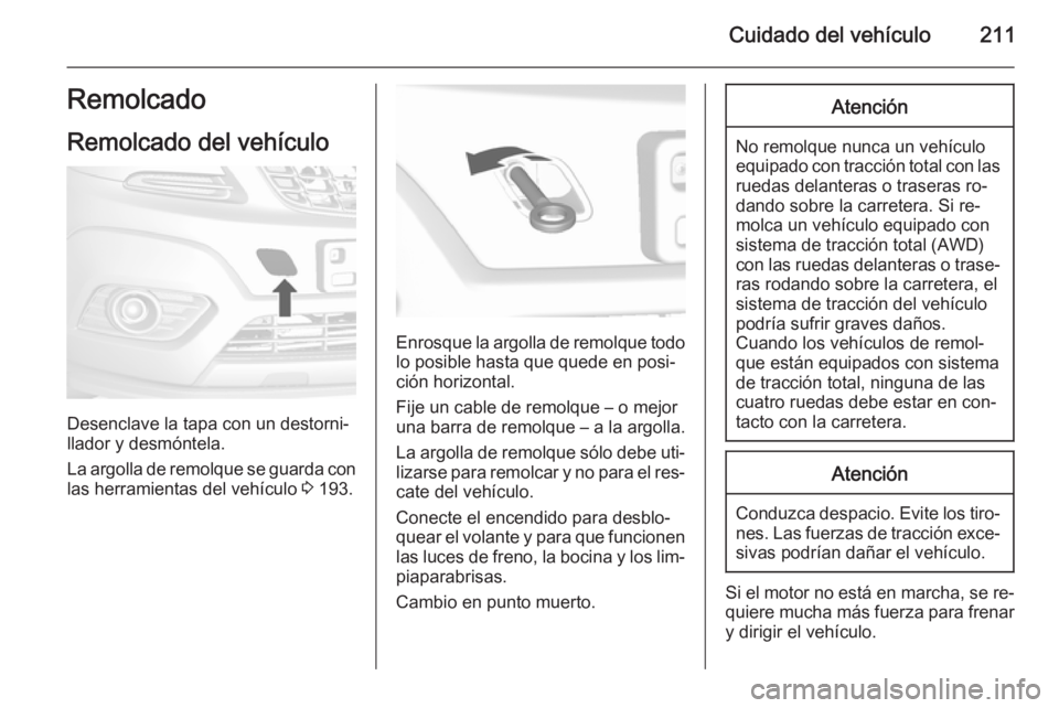 OPEL MOKKA 2015.5 Manual de Instrucciones (in Spanish) Cuidado del vehículo211Remolcado
Remolcado del vehículo
Desenclave la tapa con un destorni‐
llador y desmóntela.
La argolla de remolque se guarda con las herramientas del vehículo 3 193.
Enrosq OPEL MOKKA 2015.5 Manual de Instrucciones (in Spanish) Cuidado del vehículo211Remolcado
Remolcado del vehículo
Desenclave la tapa con un destorni‐
llador y desmóntela.
La argolla de remolque se guarda con las herramientas del vehículo 3 193.
Enrosq