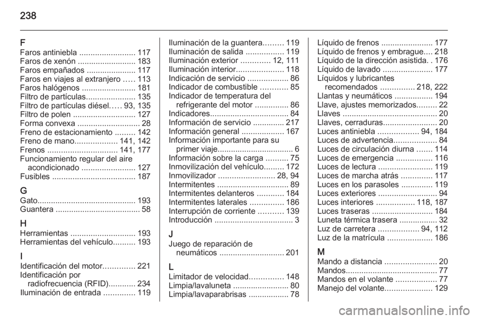 OPEL MOKKA 2015.5 Manual de Instrucciones (in Spanish) 238
F
Faros antiniebla .........................117
Faros de xenón .......................... 183
Faros empañados ...................... 117
Faros en viajes al extranjero .....113
Faros halógenos OPEL MOKKA 2015.5 Manual de Instrucciones (in Spanish) 238
F
Faros antiniebla .........................117
Faros de xenón .......................... 183
Faros empañados ...................... 117
Faros en viajes al extranjero .....113
Faros halógenos