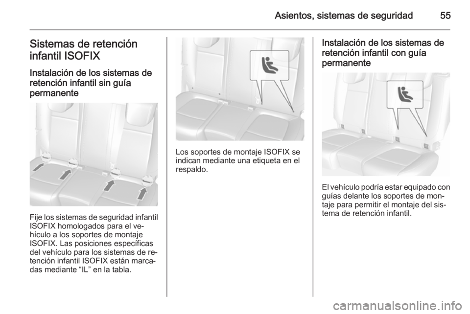 OPEL MOKKA 2015.5 Manual de Instrucciones (in Spanish) Asientos, sistemas de seguridad55Sistemas de retención
infantil ISOFIX
Instalación de los sistemas de
retención infantil sin guía permanente
Fije los sistemas de seguridad infantil
ISOFIX homologa OPEL MOKKA 2015.5 Manual de Instrucciones (in Spanish) Asientos, sistemas de seguridad55Sistemas de retención
infantil ISOFIX
Instalación de los sistemas de
retención infantil sin guía permanente
Fije los sistemas de seguridad infantil
ISOFIX homologa