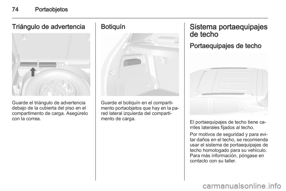 OPEL MOKKA 2015.5 Manual de Instrucciones (in Spanish) 74PortaobjetosTriángulo de advertencia
Guarde el triángulo de advertencia
debajo de la cubierta del piso en el
compartimento de carga. Asegúrelo
con la correa.
Botiquín
Guarde el botiquín en el c OPEL MOKKA 2015.5 Manual de Instrucciones (in Spanish) 74PortaobjetosTriángulo de advertencia
Guarde el triángulo de advertencia
debajo de la cubierta del piso en el
compartimento de carga. Asegúrelo
con la correa.
Botiquín
Guarde el botiquín en el c