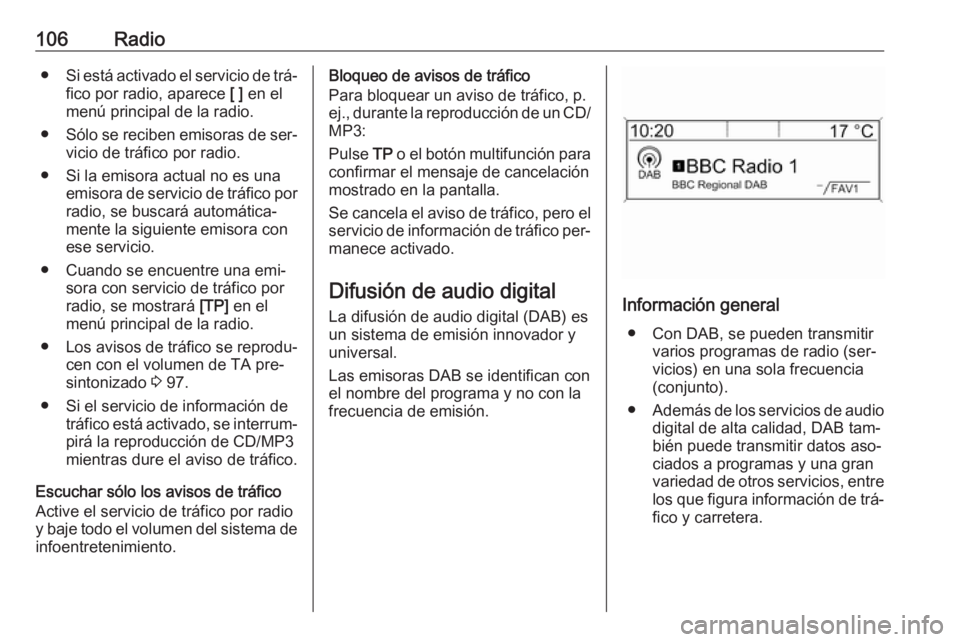 OPEL MOKKA 2016  Manual de infoentretenimiento (in Spanish) 106Radio●Si está activado el servicio de trá‐
fico por radio, aparece  [ ] en el
menú principal de la radio.
● Sólo se reciben emisoras de ser‐
vicio de tráfico por radio.
● Si la emiso