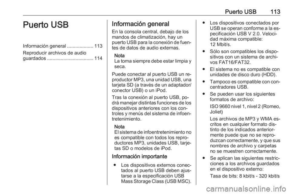 OPEL MOKKA 2016 Manual de infoentretenimiento (in Spanish) Puerto USB113Puerto USBInformación general...................113
Reproducir archivos de audio
guardados .................................. 114Información general
En la consola central, debajo de los OPEL MOKKA 2016 Manual de infoentretenimiento (in Spanish) Puerto USB113Puerto USBInformación general...................113
Reproducir archivos de audio
guardados .................................. 114Información general
En la consola central, debajo de los