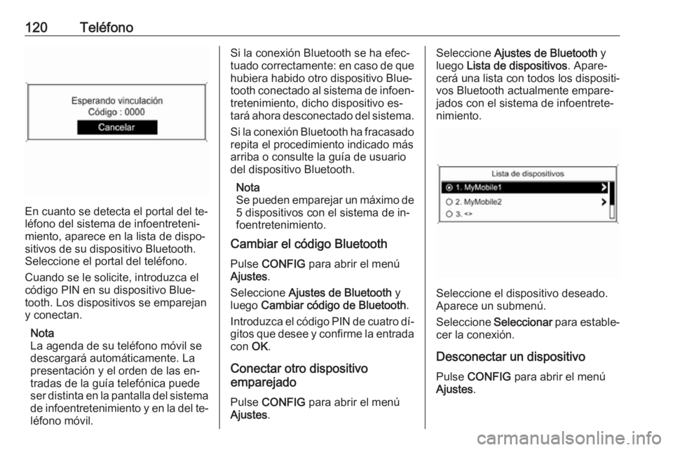 OPEL MOKKA 2016 Manual de infoentretenimiento (in Spanish) 120Teléfono
En cuanto se detecta el portal del te‐
léfono del sistema de infoentreteni‐
miento, aparece en la lista de dispo‐
sitivos de su dispositivo Bluetooth.
Seleccione el portal del tel OPEL MOKKA 2016 Manual de infoentretenimiento (in Spanish) 120Teléfono
En cuanto se detecta el portal del te‐
léfono del sistema de infoentreteni‐
miento, aparece en la lista de dispo‐
sitivos de su dispositivo Bluetooth.
Seleccione el portal del tel