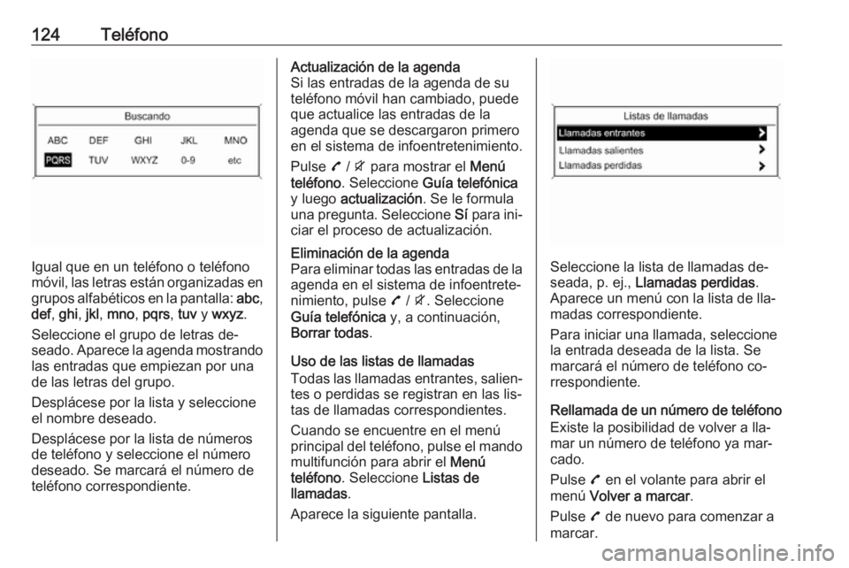 OPEL MOKKA 2016 Manual de infoentretenimiento (in Spanish) 124Teléfono
Igual que en un teléfono o teléfono
móvil, las letras están organizadas en
grupos alfabéticos en la pantalla: abc,
def , ghi , jkl , mno , pqrs , tuv y wxyz .
Seleccione el grupo d OPEL MOKKA 2016 Manual de infoentretenimiento (in Spanish) 124Teléfono
Igual que en un teléfono o teléfono
móvil, las letras están organizadas en
grupos alfabéticos en la pantalla: abc,
def , ghi , jkl , mno , pqrs , tuv y wxyz .
Seleccione el grupo d