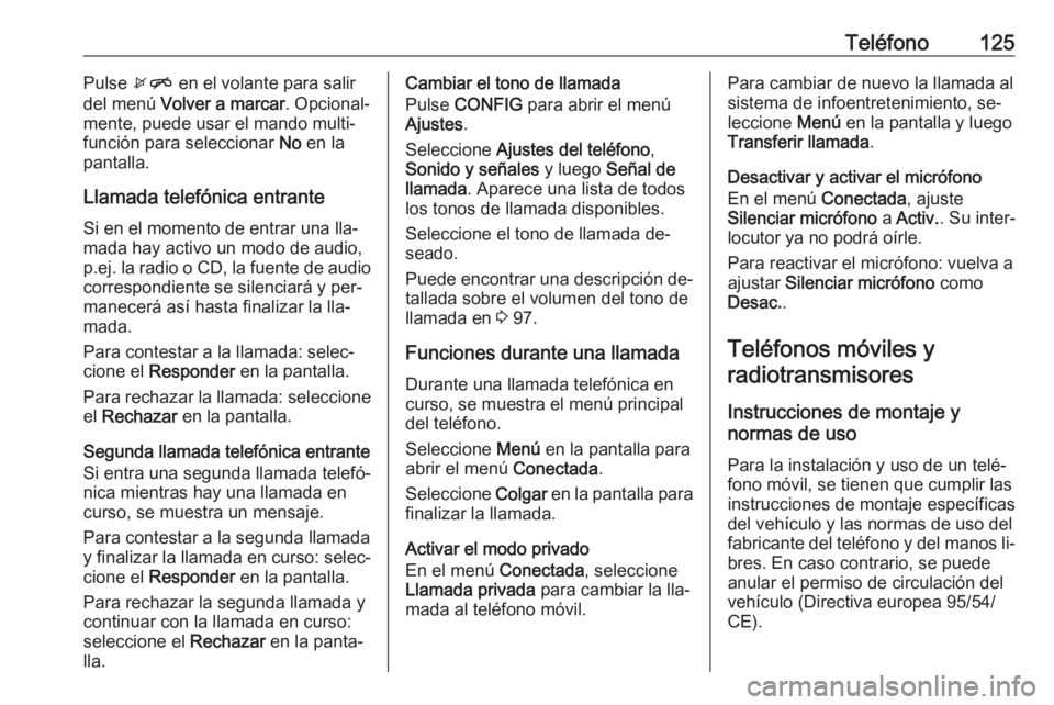 OPEL MOKKA 2016 Manual de infoentretenimiento (in Spanish) Teléfono125Pulse xn en el volante para salir
del menú Volver a marcar . Opcional‐
mente, puede usar el mando multi‐
función para seleccionar No en la
pantalla.
Llamada telefónica entrante
Si OPEL MOKKA 2016 Manual de infoentretenimiento (in Spanish) Teléfono125Pulse xn en el volante para salir
del menú Volver a marcar . Opcional‐
mente, puede usar el mando multi‐
función para seleccionar No en la
pantalla.
Llamada telefónica entrante
Si