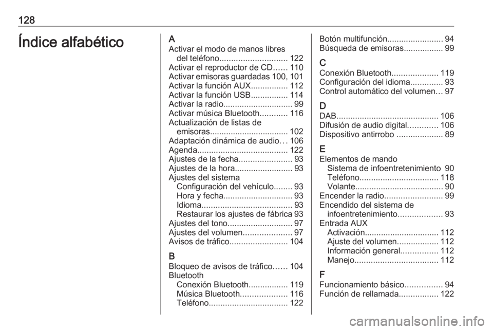 OPEL MOKKA 2016 Manual de infoentretenimiento (in Spanish) 128Índice alfabéticoAActivar el modo de manos libres del teléfono ............................. 122
Activar el reproductor de CD ......110
Activar emisoras guardadas 100, 101
Activar la función AU OPEL MOKKA 2016 Manual de infoentretenimiento (in Spanish) 128Índice alfabéticoAActivar el modo de manos libres del teléfono ............................. 122
Activar el reproductor de CD ......110
Activar emisoras guardadas 100, 101
Activar la función AU