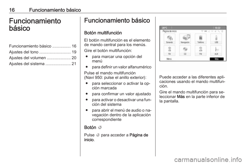 OPEL MOKKA 2016 Manual de infoentretenimiento (in Spanish) 16Funcionamiento básicoFuncionamiento
básicoFuncionamiento básico ................16
Ajustes del tono ........................... 19
Ajustes del volumen ..................... 20
Ajustes del sistema OPEL MOKKA 2016 Manual de infoentretenimiento (in Spanish) 16Funcionamiento básicoFuncionamiento
básicoFuncionamiento básico ................16
Ajustes del tono ........................... 19
Ajustes del volumen ..................... 20
Ajustes del sistema