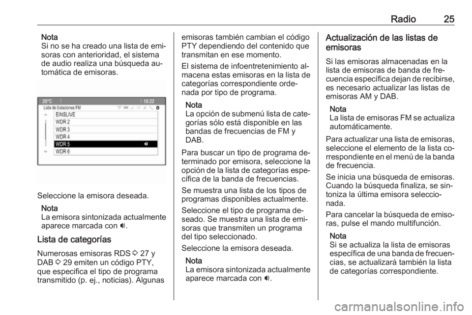 OPEL MOKKA 2016  Manual de infoentretenimiento (in Spanish) Radio25Nota
Si no se ha creado una lista de emi‐
soras con anterioridad, el sistema
de audio realiza una búsqueda au‐
tomática de emisoras.
Seleccione la emisora deseada.
Nota
La emisora sintoni