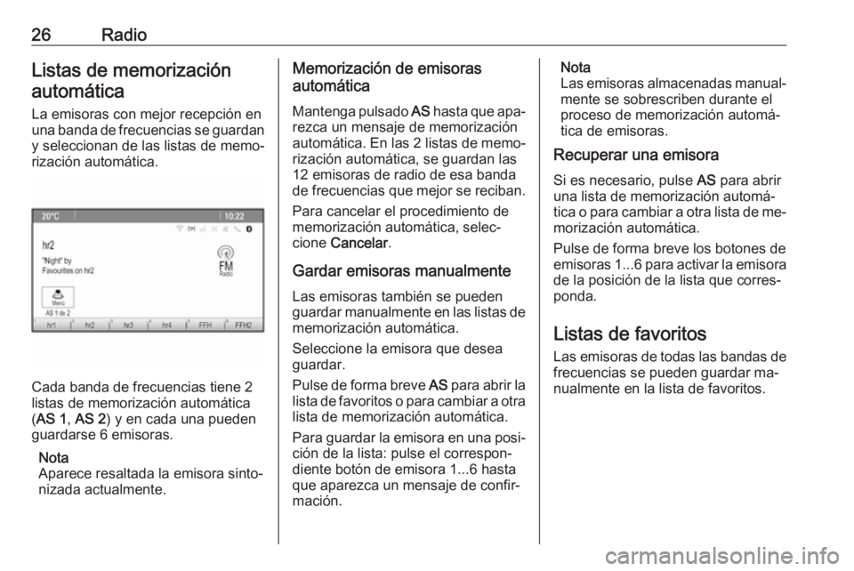 OPEL MOKKA 2016  Manual de infoentretenimiento (in Spanish) 26RadioListas de memorizaciónautomática
La emisoras con mejor recepción en
una banda de frecuencias se guardan y seleccionan de las listas de memo‐
rización automática.
Cada banda de frecuencia