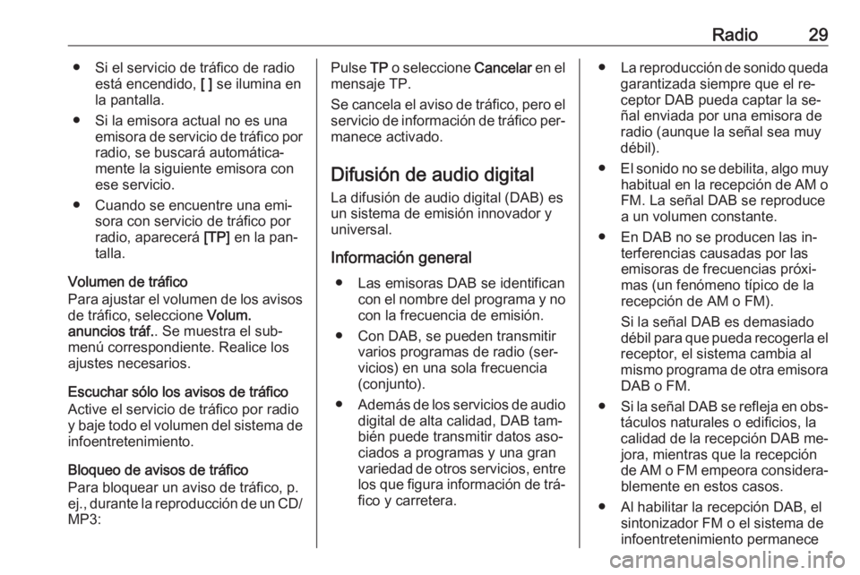 OPEL MOKKA 2016  Manual de infoentretenimiento (in Spanish) Radio29● Si el servicio de tráfico de radioestá encendido,  [ ] se ilumina en
la pantalla.
● Si la emisora actual no es una emisora de servicio de tráfico porradio, se buscará automática‐
m