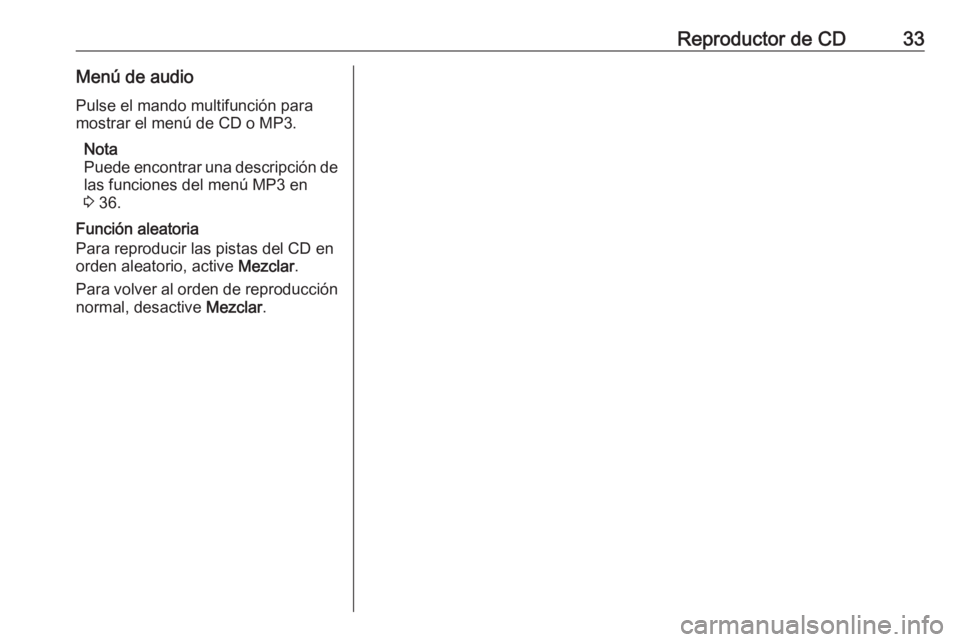 OPEL MOKKA 2016 Manual de infoentretenimiento (in Spanish) Reproductor de CD33Menú de audio
Pulse el mando multifunción para
mostrar el menú de CD o MP3.
Nota
Puede encontrar una descripción de las funciones del menú MP3 en
3 36.
Función aleatoria
Para OPEL MOKKA 2016 Manual de infoentretenimiento (in Spanish) Reproductor de CD33Menú de audio
Pulse el mando multifunción para
mostrar el menú de CD o MP3.
Nota
Puede encontrar una descripción de las funciones del menú MP3 en
3 36.
Función aleatoria
Para