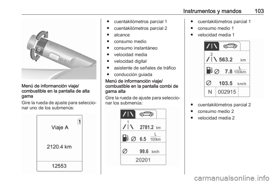 OPEL MOKKA 2016 Manual de Instrucciones (in Spanish) Instrumentos y mandos103
Menú de informanción viaje/
combustible en la pantalla de alta
gama
Gire la rueda de ajuste para seleccio‐
nar uno de los submenús:
● cuentakilómetros parcial 1
● c OPEL MOKKA 2016 Manual de Instrucciones (in Spanish) Instrumentos y mandos103
Menú de informanción viaje/
combustible en la pantalla de alta
gama
Gire la rueda de ajuste para seleccio‐
nar uno de los submenús:
● cuentakilómetros parcial 1
● c