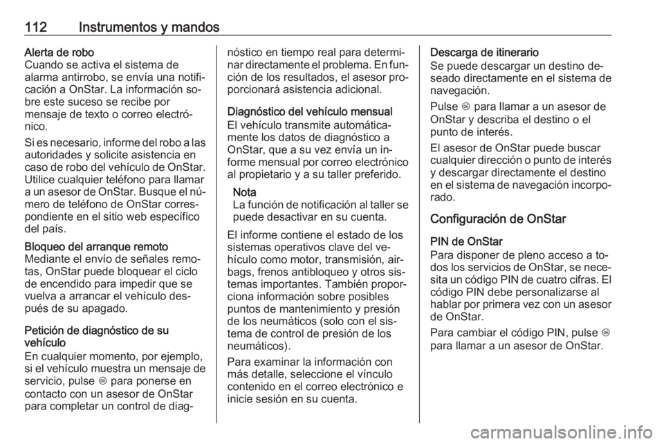 OPEL MOKKA 2016  Manual de Instrucciones (in Spanish) 112Instrumentos y mandosAlerta de robo
Cuando se activa el sistema de
alarma antirrobo, se envía una notifi‐
cación a OnStar. La información so‐
bre este suceso se recibe por
mensaje de texto o