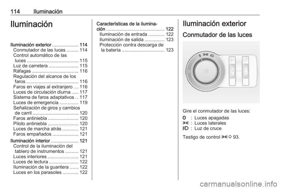 OPEL MOKKA 2016 Manual de Instrucciones (in Spanish) 114IluminaciónIluminaciónIluminación exterior....................114
Conmutador de las luces .........114
Control automático de las luces ....................................... 115
Luz de carrete OPEL MOKKA 2016 Manual de Instrucciones (in Spanish) 114IluminaciónIluminaciónIluminación exterior....................114
Conmutador de las luces .........114
Control automático de las luces ....................................... 115
Luz de carrete